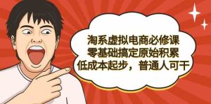 (9154期)淘系虚拟电商必修课,零基础搞定原始积累,低成本起步,普通人可干-寒山客