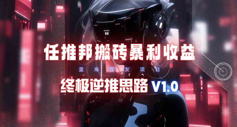 （9566期）【限时蓝海】任推邦搬砖暴利吃收益_终极逆推思路V1.0-寒山客