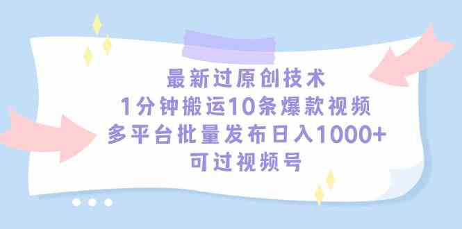 （9157期）最新过原创技术，1分钟搬运10条爆款视频，多平台批量发布日入1000+，可…-寒衣客