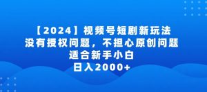 2024视频号短剧玩法，没有授权问题，不担心原创问题，适合新手小白，日入2000+-寒山客