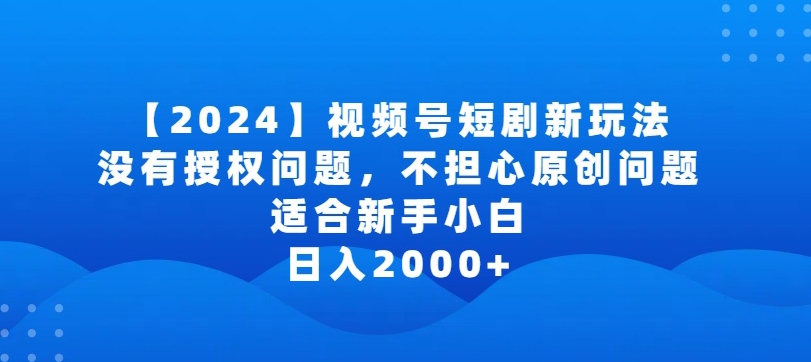 2024视频号短剧玩法，没有授权问题，不担心原创问题，适合新手小白，日入2000+-寒衣客