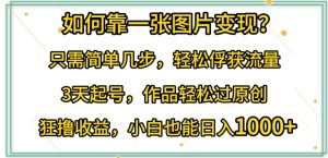 如何靠一张图片变现?只需简单几步,轻松俘获流量,3天起号,作品轻松过原创-寒山客