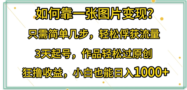 如何靠一张图片变现?只需简单几步，轻松俘获流量，3天起号，作品轻松过原创-寒衣客