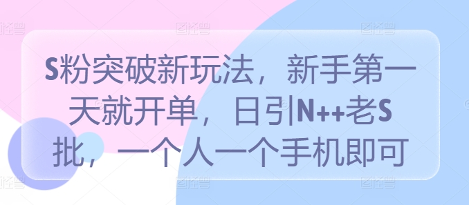 S粉突破新玩法，新手第一天就开单，日引N++老S批，一个人一个手机即可【揭秘】-寒衣客