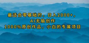 （9866期）最适合零基础的，日入2000+，AI无脑创作，100%原创作品，小白的专属项目-寒山客