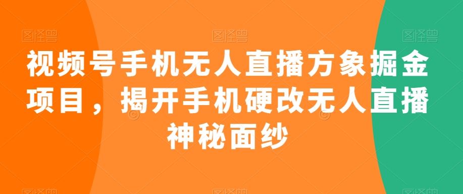 视频号手机无人直播方象掘金项目，揭开手机硬改无人直播神秘面纱-寒山客