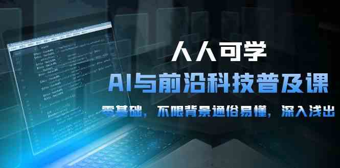 （10097期）人人可学的AI 与前沿科技普及课，0基础，不限背景通俗易懂，深入浅出-54节-寒衣客