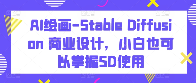 AI绘画-Stable Diffusion 商业设计，小白也可以掌握SD使用-寒衣客