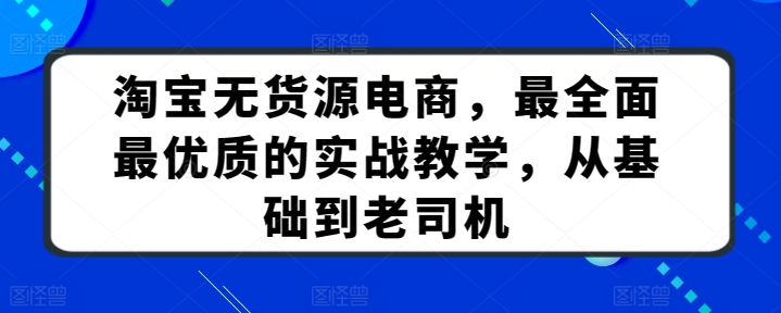 淘宝无货源电商，最全面最优质的实战教学，从基础到老司机-寒衣客