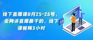 线下直播课8月25-26号，全网讲直播最干的，线下课视频3小时-寒山客