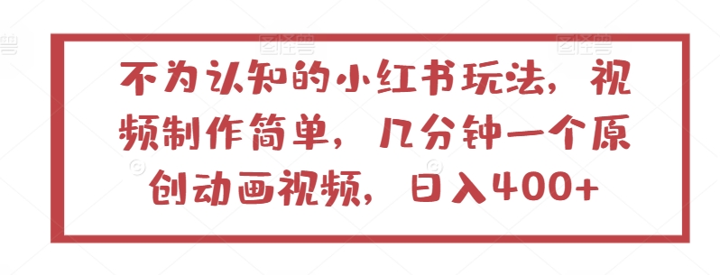 不为认知的小红书玩法，视频制作简单，几分钟一个原创动画视频，日入400+-寒衣客