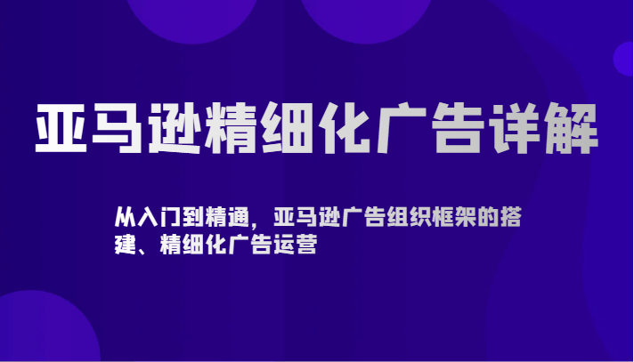 亚马逊精细化广告详解-从入门到精通，亚马逊广告组织框架的搭建、精细化广告运营-寒山客