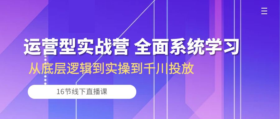 （10344期）运营型实战营 全面系统学习-从底层逻辑到实操到千川投放（16节线下直播课)-寒山客