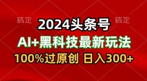 2024最新AI头条+黑科技猛撸收益,100%过原创,三天必起号,每天5分钟,月入1W+-寒山客