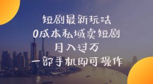 (10716期)短剧最新玩法    0成本私域卖短剧     月入过万     一部手机即可操作-寒山客