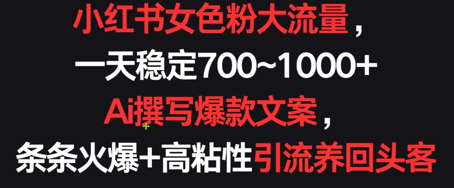 小红书女色粉大流量，一天稳定700~1000+  Ai撰写爆款文案，条条火爆+高粘性引流养回头客-寒山客