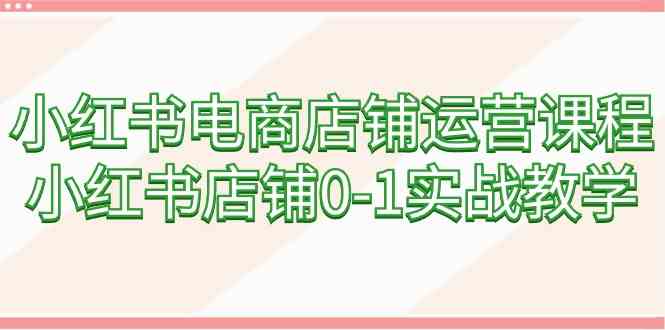 （9249期）小红书电商店铺运营课程，小红书店铺0-1实战教学（60节课）-寒衣客