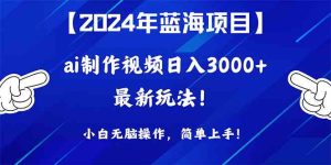 （10014期）2024年蓝海项目，通过ai制作视频日入3000+，小白无脑操作，简单上手！-寒山客