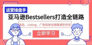 （9801期）亚马逊Bestsellers打造全链路，选品、Listing、广告投放全链路进阶优化-寒山客
