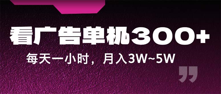 蓝海项目，看广告单机300+，每天一个小时，月入3W~5W-寒衣客