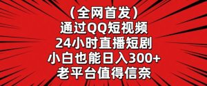 全网首发，通过QQ短视频24小时直播短剧，小白也能日入300+-寒山客