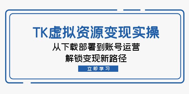 TK虚拟资料变现实操：从下载部署到账号运营，解锁变现新路径-寒衣客