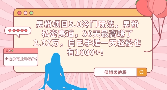 男粉项目5.0冷门玩法，男粉私密赛道，30天最高赚了2.32万，自己手搓一天轻松也有1000+-寒山客