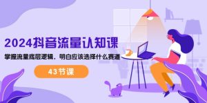 (10713期)2024抖音流量·认知课:掌握流量底层逻辑,明白应该选择什么赛道 (43节课)-寒山客