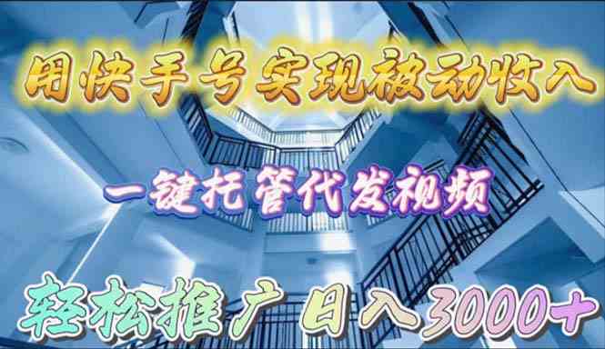 （9860期）用快手号实现被动收入，一键托管代发视频，轻松推广日入3000+-寒山客