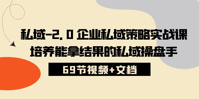 （10345期）私域-2.0 企业私域策略实战课，培养能拿结果的私域操盘手 (69节视频+文档)-寒山客