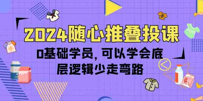 （10017期）2024随心推叠投课，0基础学员，可以学会底层逻辑少走弯路（14节）-寒衣客