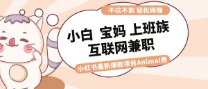 适合小白 宝妈 上班族 大学生互联网兼职 小红书爆款项目Animal秀，月入1W-寒山客