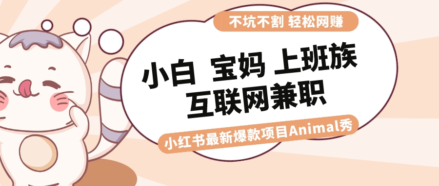 适合小白 宝妈 上班族 大学生互联网兼职 小红书爆款项目Animal秀，月入1W-寒衣客