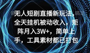 (9144期)无人短剧直播新玩法,全天挂机被动收入,矩阵月入3W+,简单上手,工具素…-寒山客