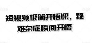 短视频极简开悟课,疑难杂症瞬间开悟-寒山客