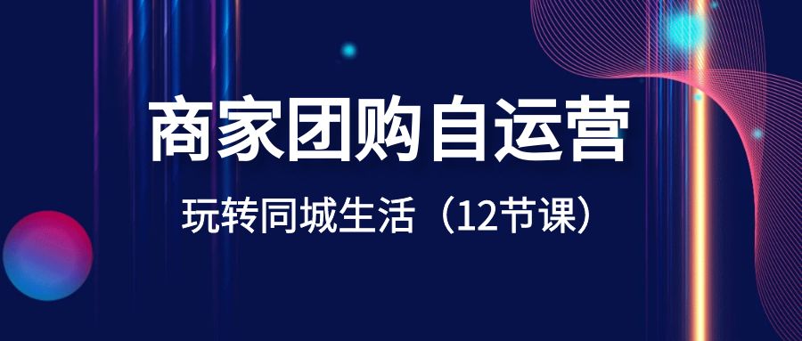 商家团购自运营-玩转同城生活（12节课）-寒衣客