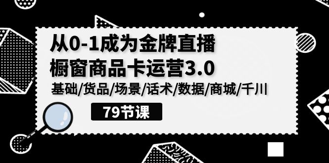 0-1成为金牌直播橱窗商品卡运营3.0，基础/货品/场景/话术/数据/商城/千川-寒衣客