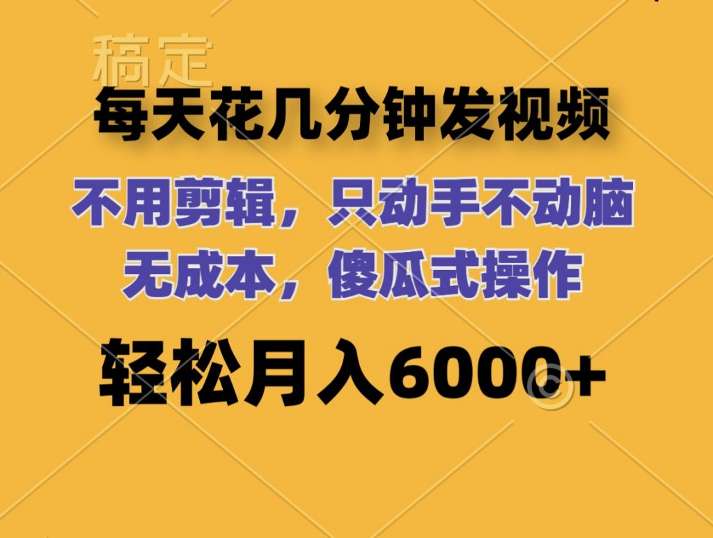 每天花几分钟发视频 无需剪辑 动手不动脑 无成本 傻瓜式操作 轻松月入6位数-寒衣客