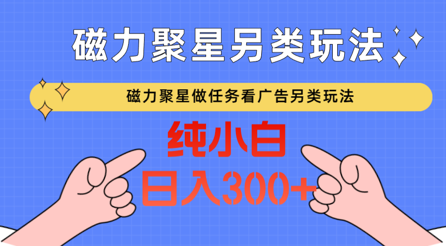 磁力聚星做任务看广告撸马扁，不靠流量另类玩法日入300+-寒衣客