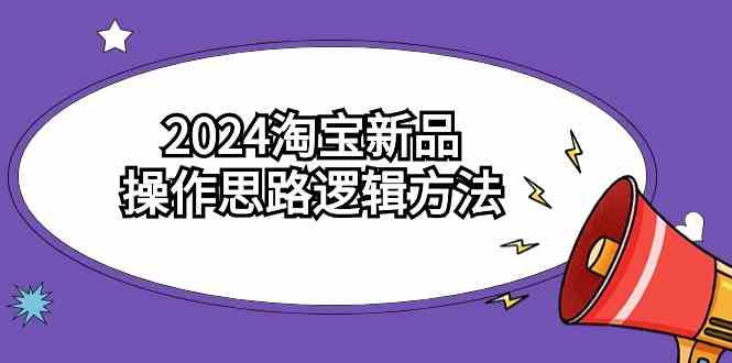 （9254期）2024淘宝新品操作思路逻辑方法（6节视频课）-寒衣客