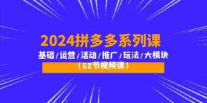 2024拼多多系列课:基础/运营/活动/推广/玩法/大模块(62节视频课)-寒山客