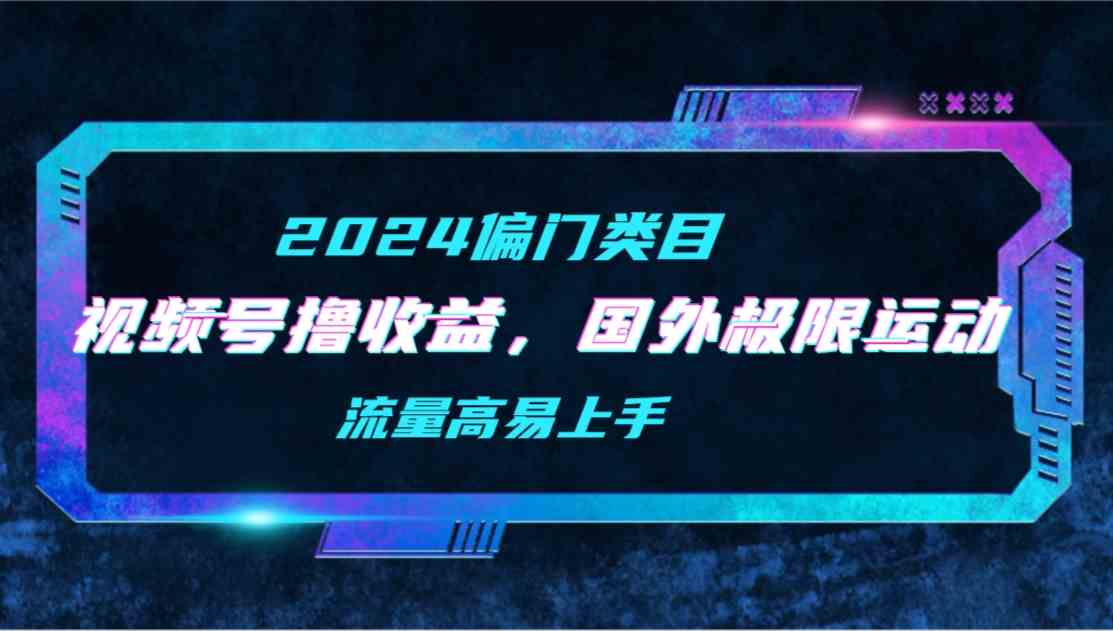 （9774期）【2024偏门类目】视频号撸收益，二创国外极限运动视频锦集，流量高易上手-寒衣客