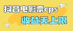 风口项目，抖音电影票cps，月入过万的机会来啦-寒山客