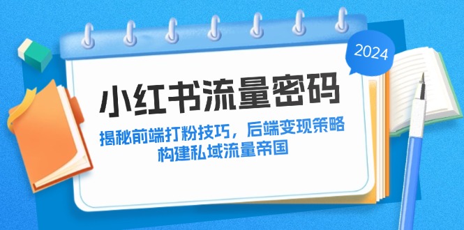 小红书流量密码：揭秘前端打粉技巧，后端变现策略，构建私域流量帝国-寒衣客