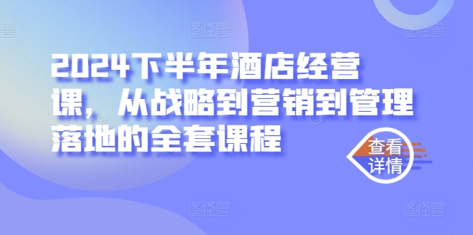 2024下半年酒店经营课，从战略到营销到管理落地的全套课程-寒山客