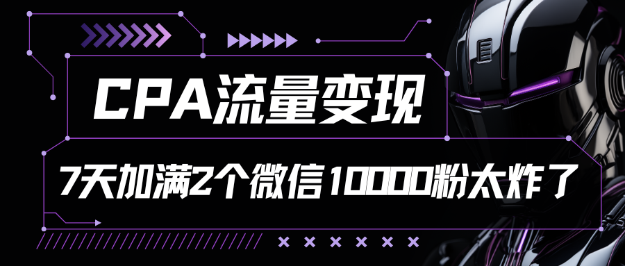 CPA流量变现，7天加满两个微信10000粉-寒山客