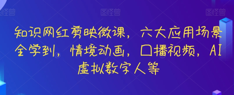 知识网红剪映微课，六大应用场景全学到，情境动画，囗播视频，AI虚拟数字人等-寒山客