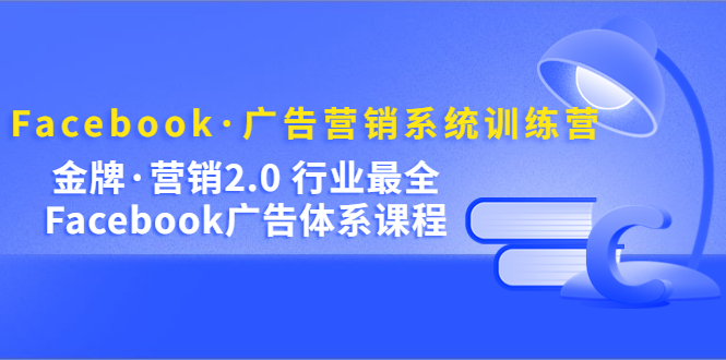 Facebook·广告营销系统训练营：金牌·营销2.0 行业最全Facebook广告·体系-寒衣客