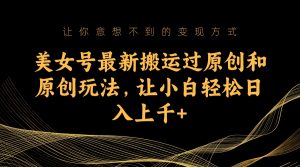 美女号最新搬运过原创和原创玩法，让小白轻松日入上千-寒山客