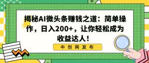揭秘AI微头条赚钱之道：简单操作，日入200+，让你轻松成为收益达人！-寒山客
